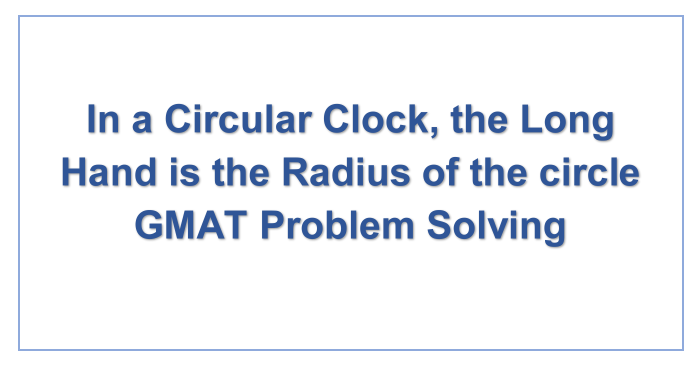 In a Circular Clock, the Long Hand is the Radius of the circle GMAT Problem Solving